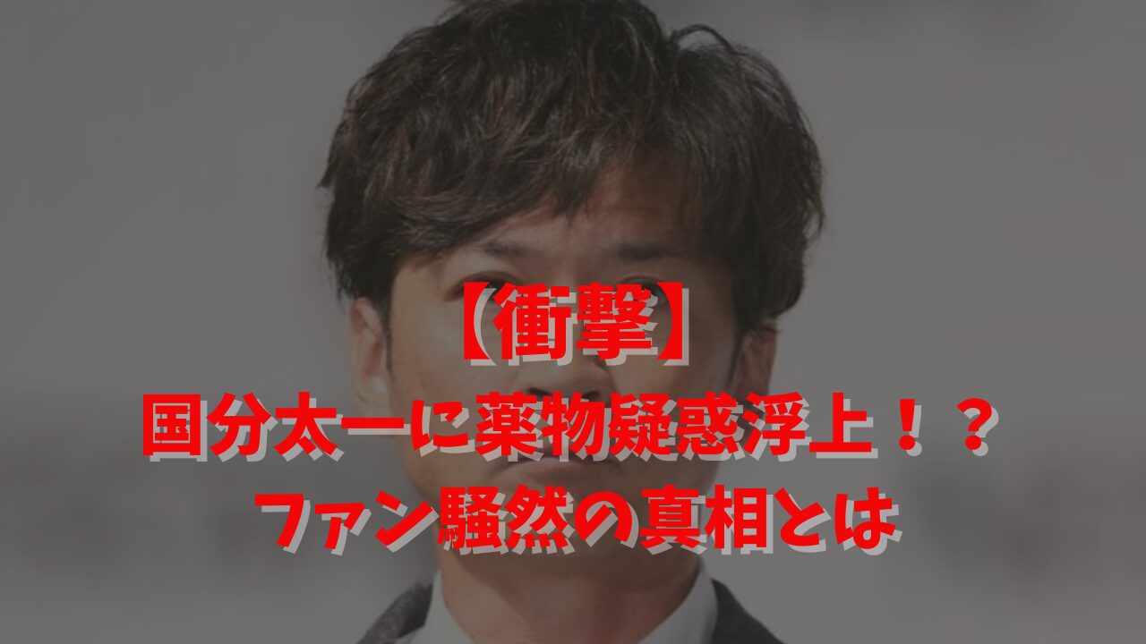 【衝撃】国分太一に薬物疑惑浮上！？ファン騒然の真相とは