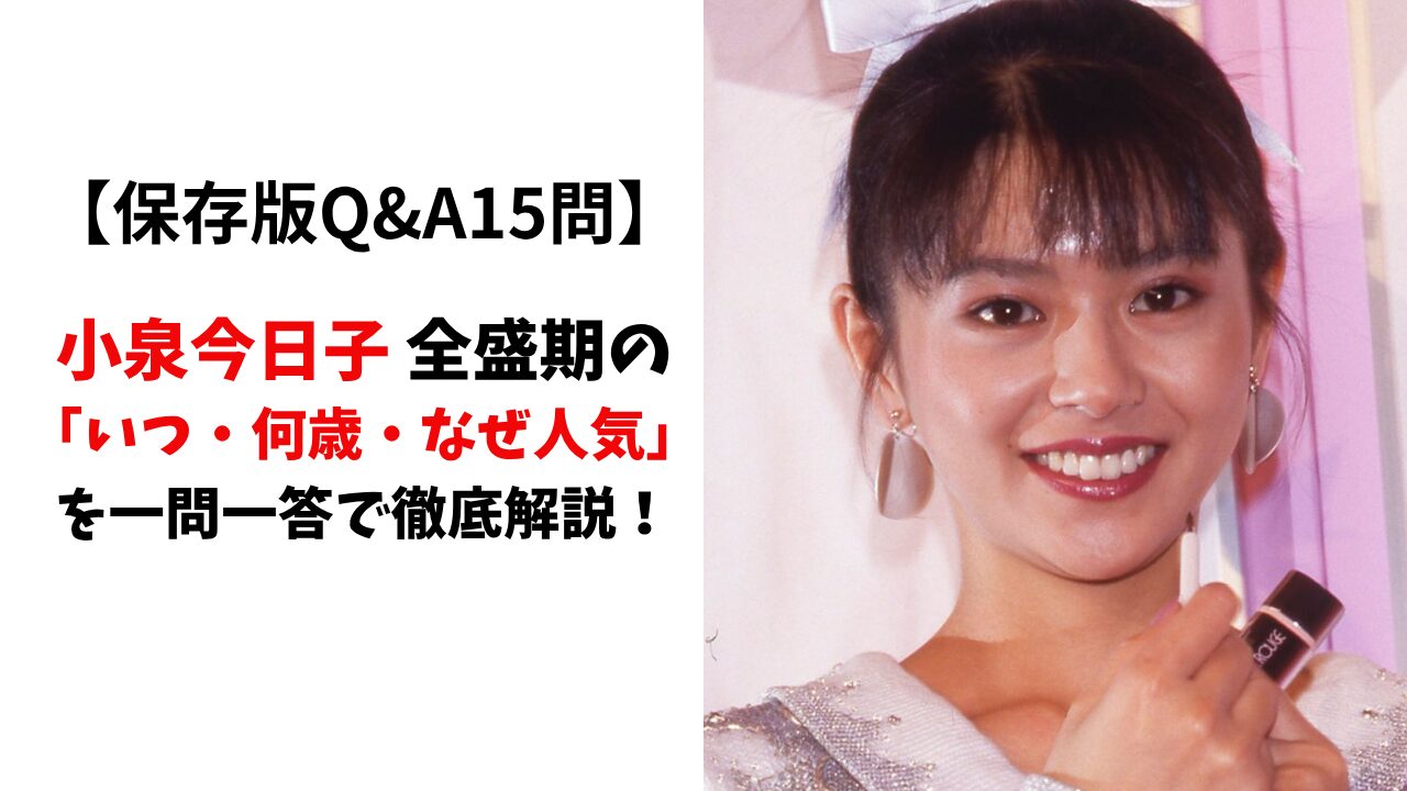 【保存版Q&A15問】小泉今日子 全盛期の「いつ・何歳・なぜ人気」を一問一答で徹底解説！