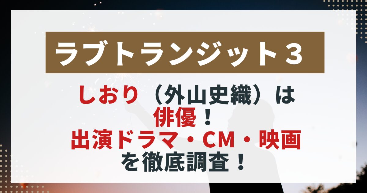 　「【ラブトランジット3】しおり（外山史織）の出演作品まとめ。ドラマ・CM・映画で見せる多彩な魅力を紹介するサムネイル画像」