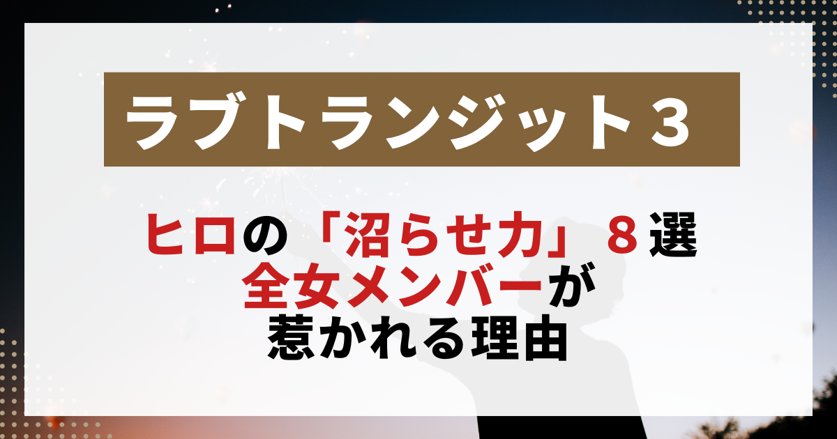 【ラブトランジット3】ヒロの沼らせ力を解説。全女子が惹かれた魅力と理由をまとめたサムネイル画像」