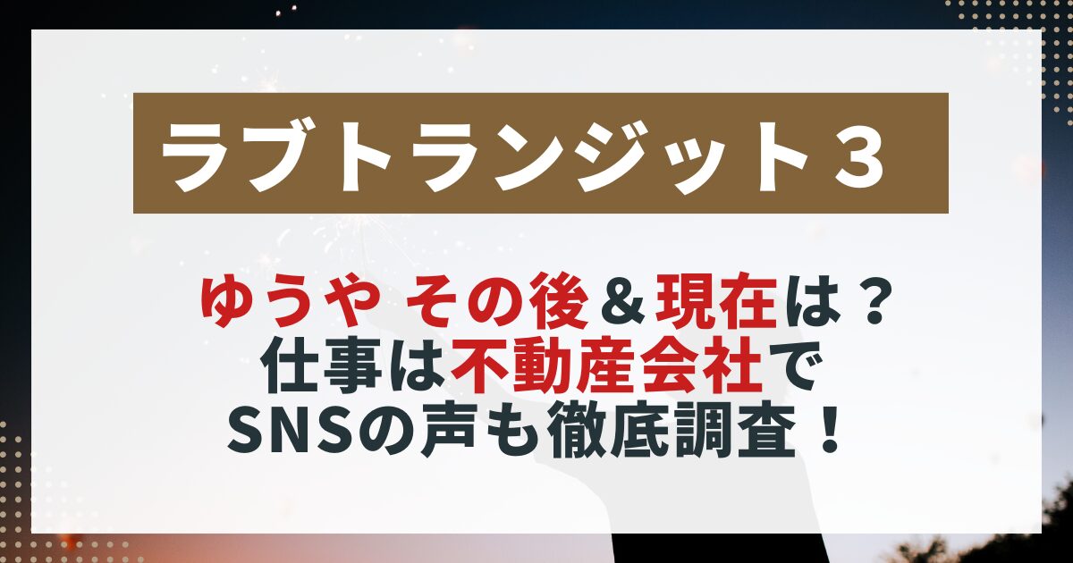 　【ラブトランジット3】ゆうやの現在を紹介する画像。仕事の内容やSNSの反響、恋愛のその後をまとめた記事用。
