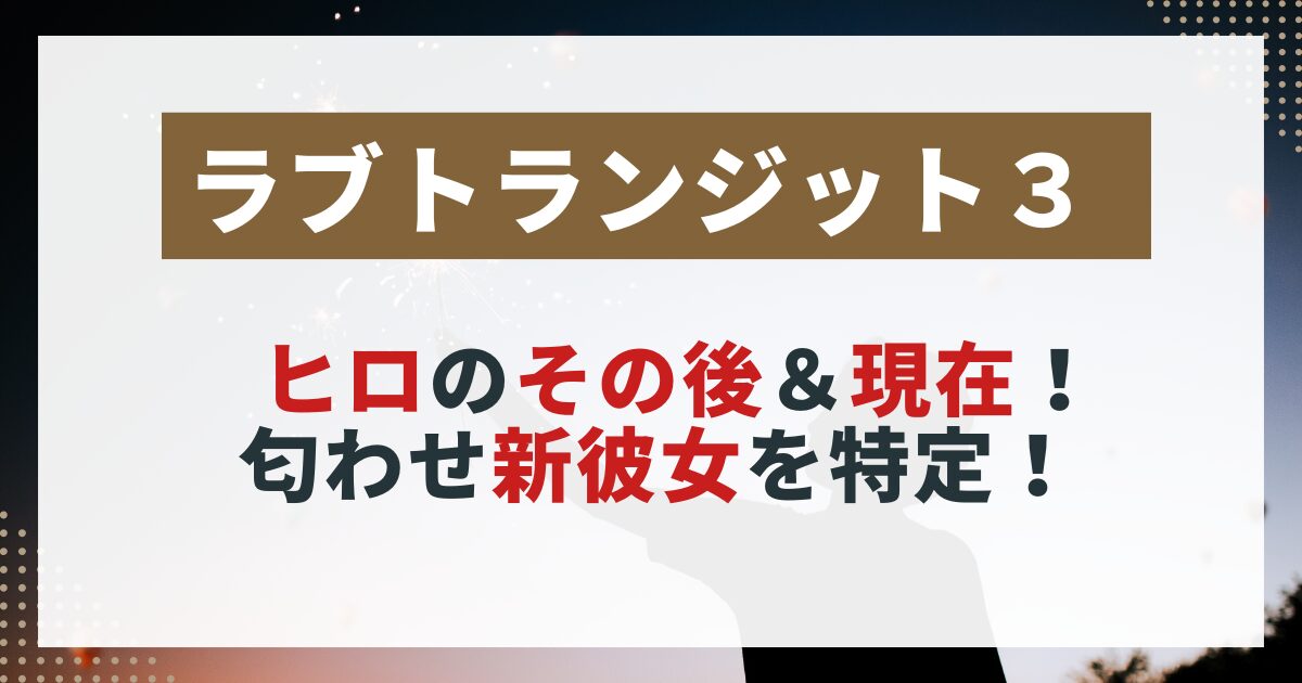 【ラブトランジット3】ヒロの現在と新彼女の匂わせを特定する画像。SNS投稿から読み取れる恋愛の行方を分析した記事用。