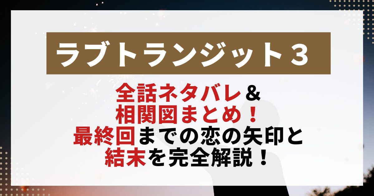 【ラブトランジット3】の全話ネタバレと相関図をまとめた画像。恋の矢印や最終回の結末を解説する