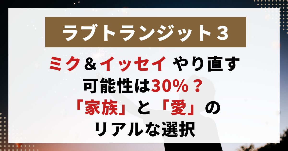 【ラブトランジット3】ミクとイッセイの関係を象徴する画像。家族と愛の間で揺れる選択と復縁可能性を考察する記事用。