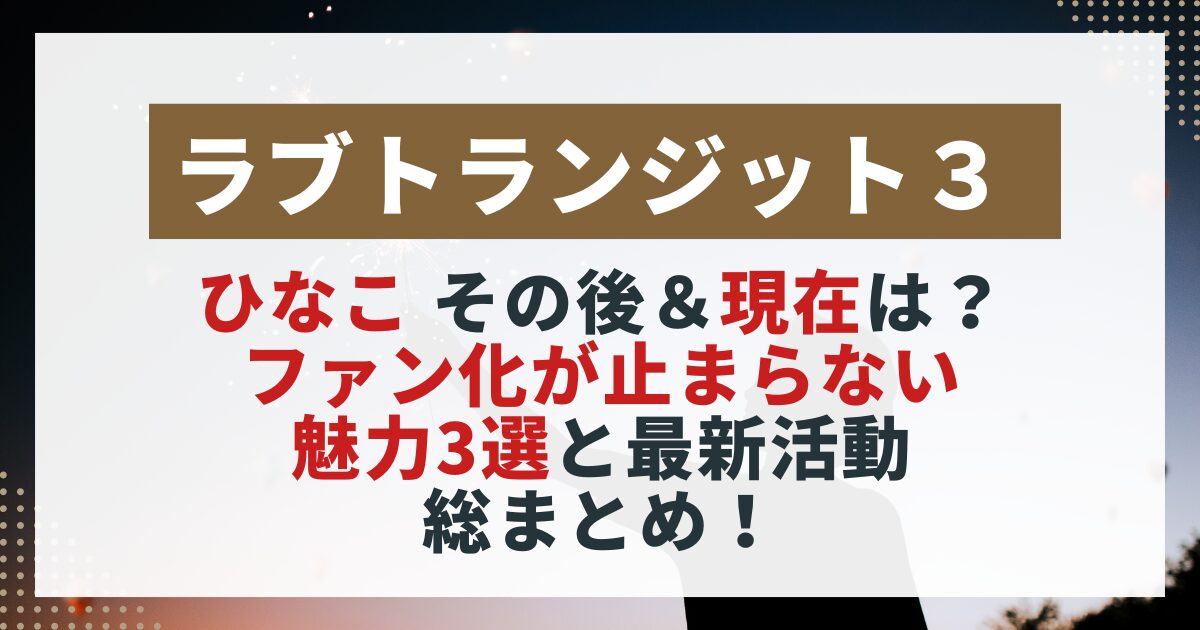 【ラブトランジット3】ひなこの現在を紹介する画像。ファン急増の理由や最新活動をまとめた記事用。