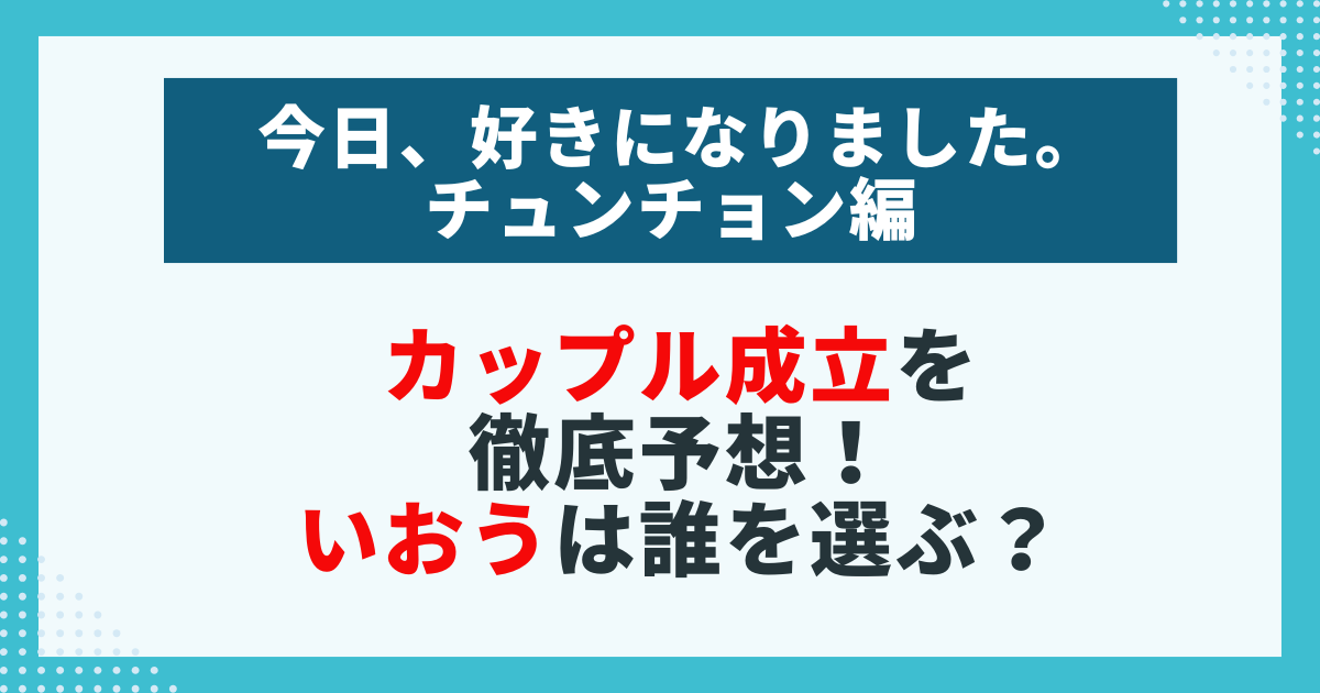 今日好きのチュンチョン編でのカップル成立を予想！いおうは誰を選ぶ？