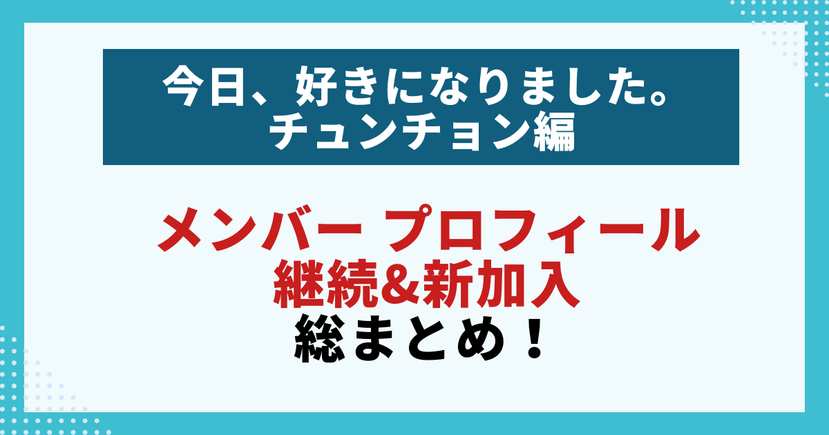 【今日好き】チュンチョン編メンバーのプロフィールをまとめた画像。継続メンバーと新加入メンバーを紹介する記事用。