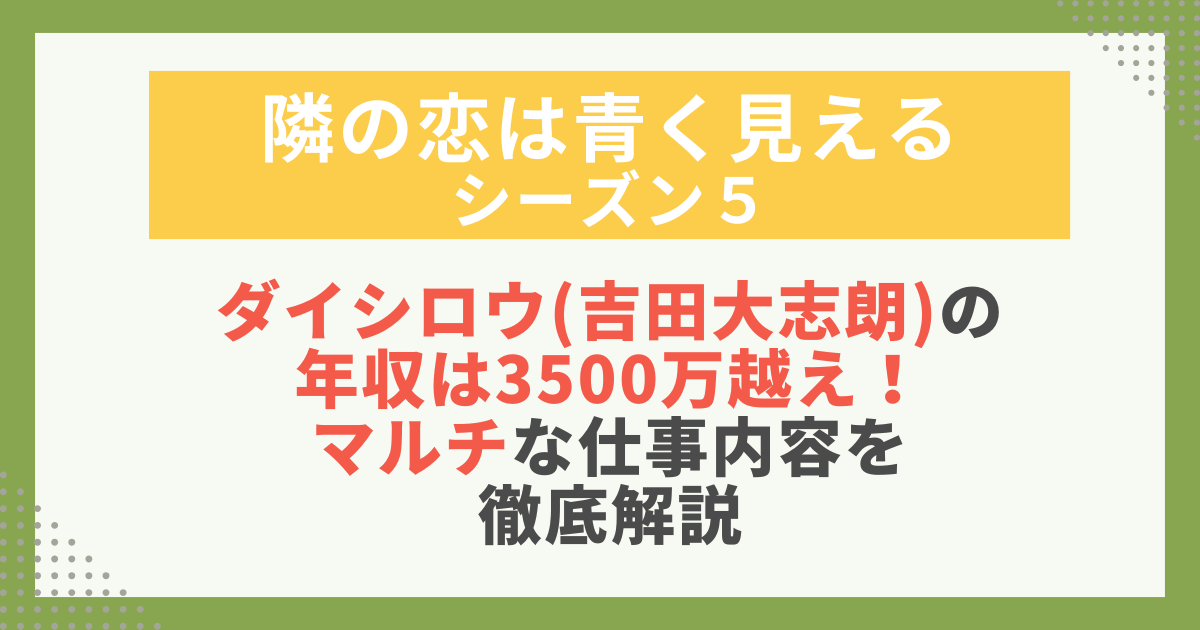 【隣の恋は青く見える5】ダイシロウ（吉田大志朗）の年収3500万超えの理由と仕事内容を解説する画像。