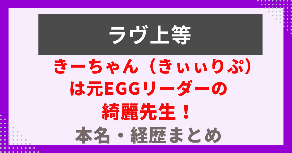 きーちゃん（きぃぃりぷ）は元eggリーダーの 綺麗先生！ 本名・経歴まとめ