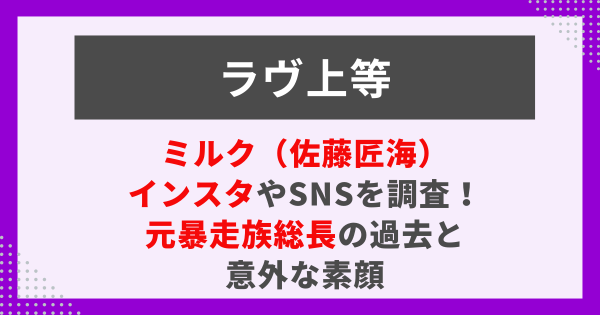 ミルク（佐藤匠海） インスタやSNSを調査！ 元暴走族総長の過去と 意外な素顔