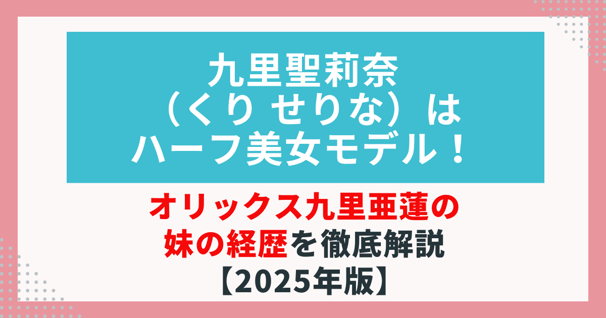 九里聖莉奈（くりせりな）の経歴まとめ｜ハーフ美女モデル＆九里亜蓮の妹の実力を徹底解説