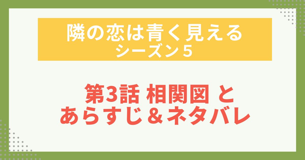 隣の恋は青く見える　シーズン5　第3話 相関図 と あらすじ＆ネタバレ