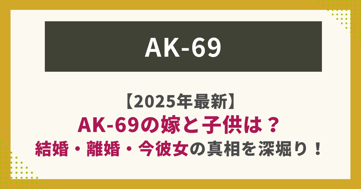 AK-69と結婚・離婚・家族に関する情報まとめ画像。嫁や子供の存在について調査した記事用。