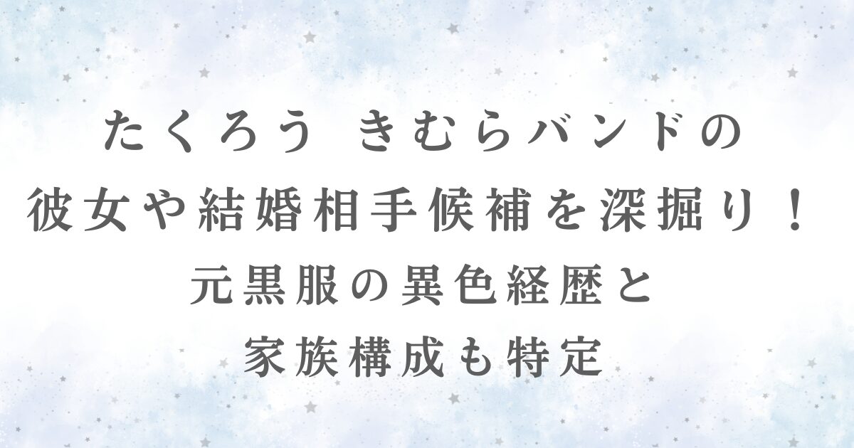 たくろう・きむらバンドの彼女や結婚相手候補、家族構成を解説する記事用画像。