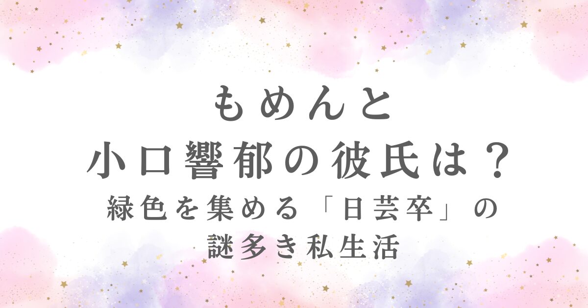 もめんと小口響郁の彼氏の有無、日芸卒の学歴、緑色を集める謎多き私生活が記事で公開されていることを示す。