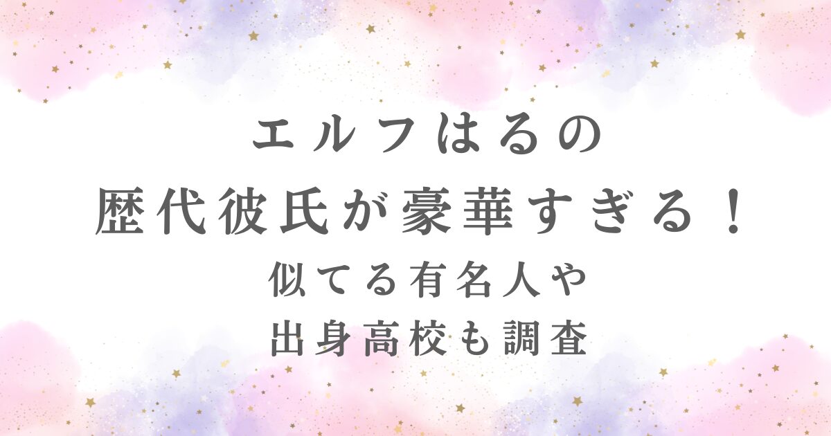 エルフはる彼氏の有無、歴代彼氏の情報、似てる有名人、出身高校が記事で公開されていることを示す。