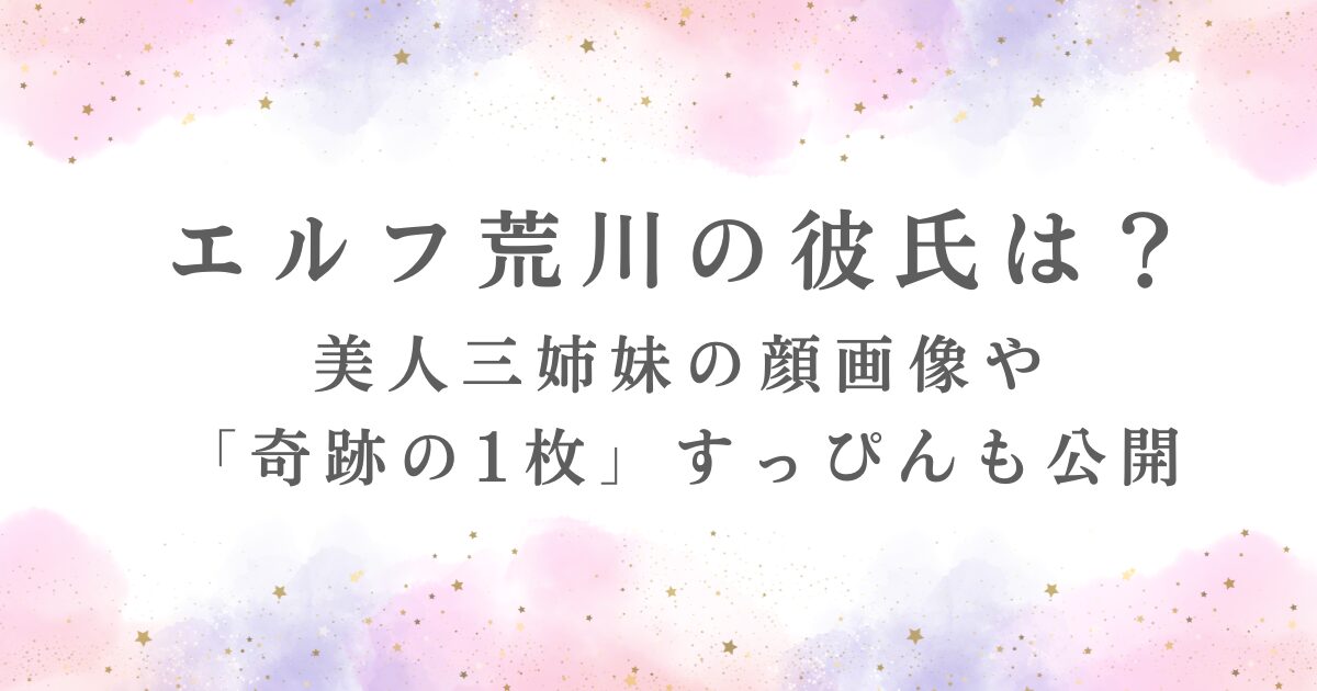 エルフ荒川の彼氏、美人三姉妹の情報、奇跡のすっぴんが記事で公開されていることを示す。