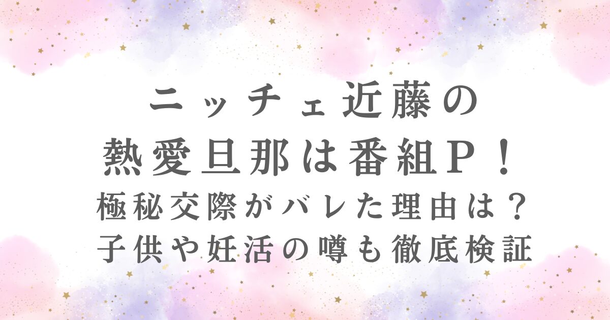 ニッチェ近藤の 熱愛旦那は番組P！ 極秘交際がバレた理由は？ 子供や妊活の噂も徹底検証