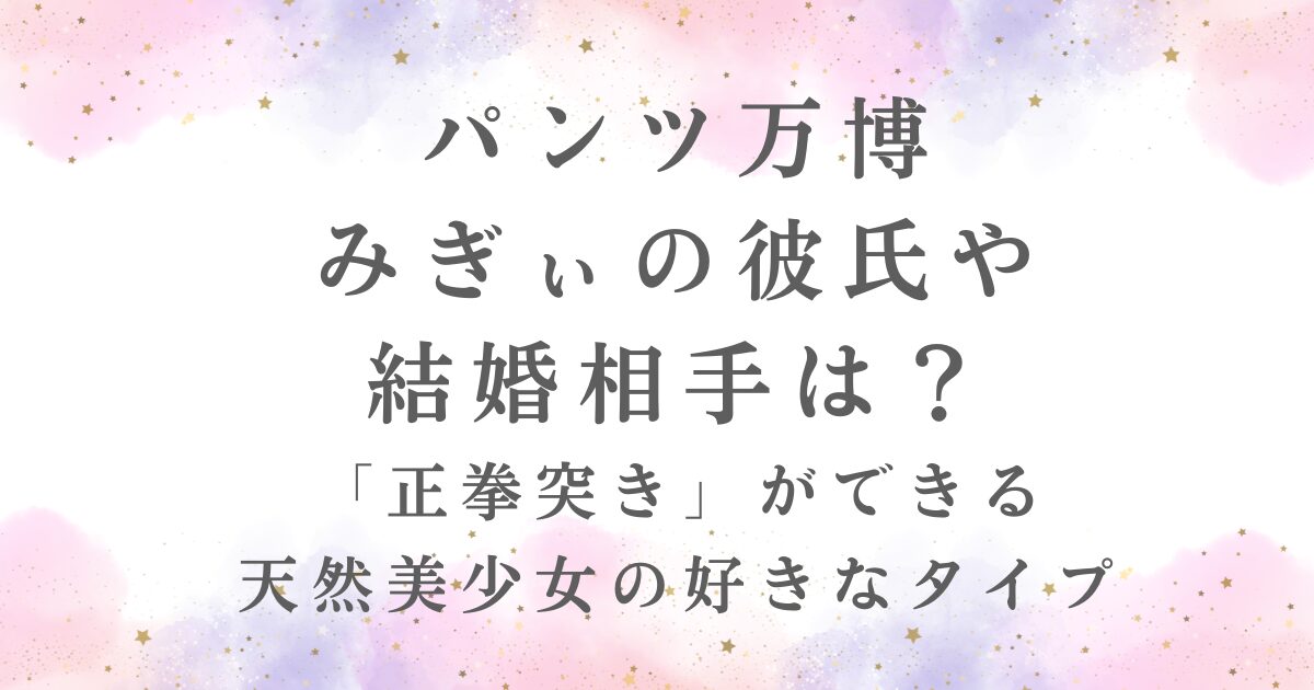 パンツ万博 みぎぃの彼氏や 結婚相手を考察する記事