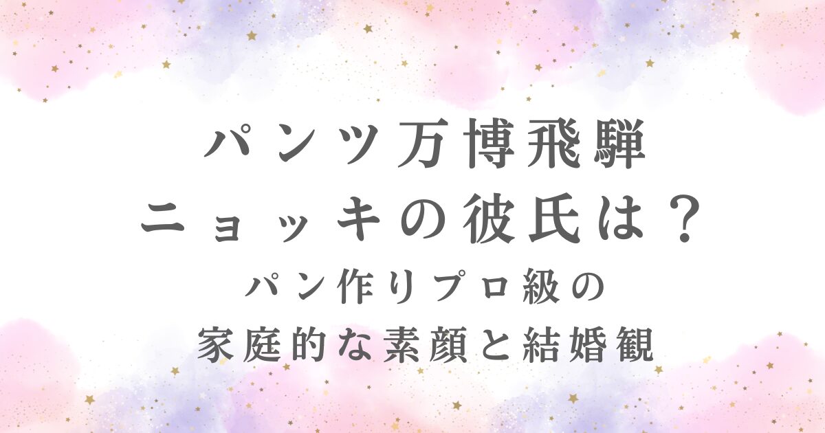 パンツ万博飛騨ニョッキ彼氏の有無、プロ級のパン作り、結婚観が記事で公開されていることを示す。