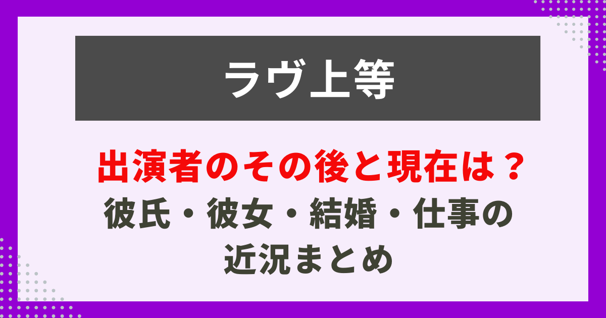 ラヴ上等-出演者のその後と現在は？-彼氏・彼女・結婚・仕事の-近況まとめ