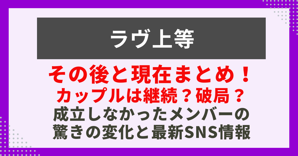 その後と現在まとめ！ カップルは継続？破局？ 成立しなかったメンバーの 驚きの変化と最新SNS情報サムネイル