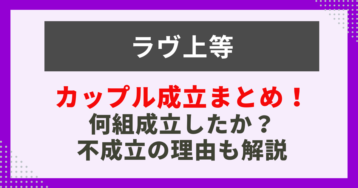 カップル成立まとめ！ 何組成立したか？ 不成立の理由も解説
