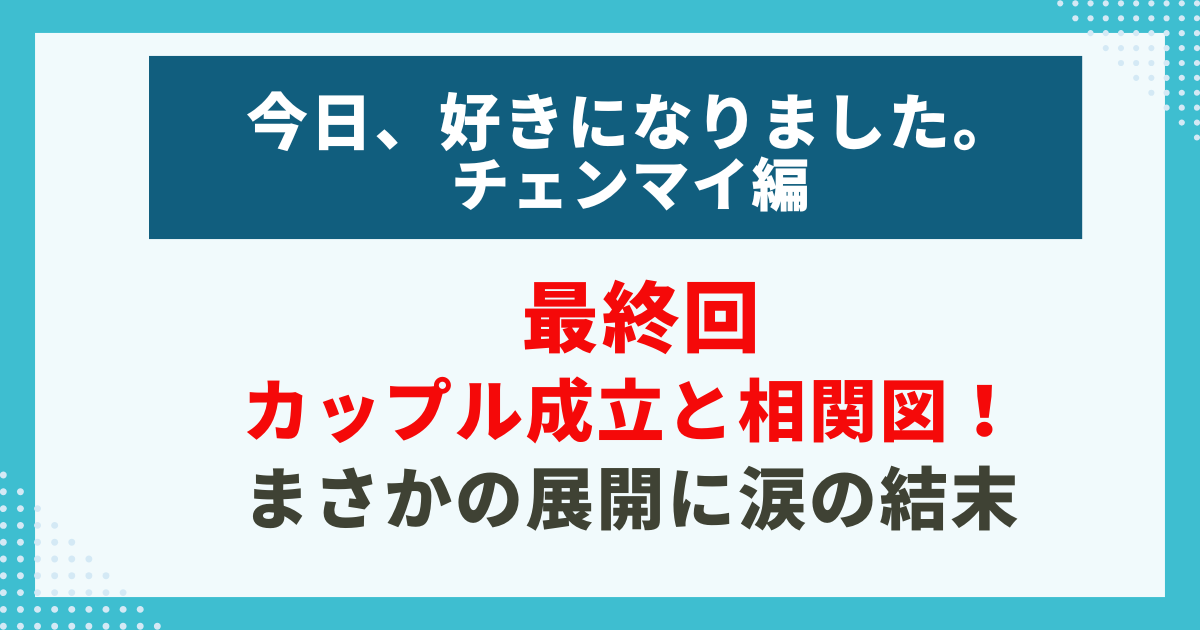 今日好きチェンマイ編最終回の成立カップルと相関図、涙の結末を解説する記事用画像。