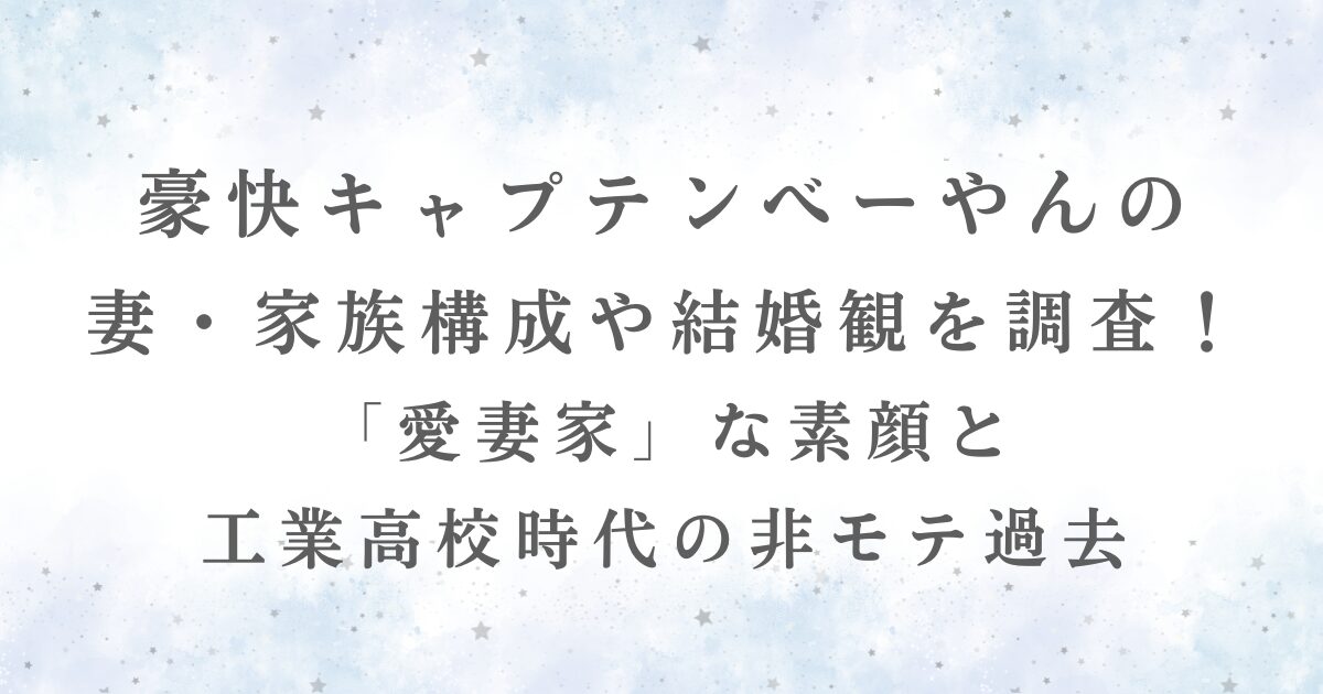 豪快キャプテンべーやんの-妻・家族構成や結婚観を調査！-「愛妻家」な素顔と-工業高校時代の非モテ過去記事