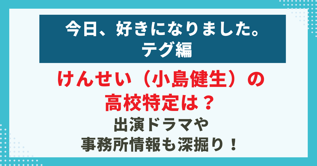 今日、好きになりました。-テグ編けんせい（小島健生）の-高校特定は？-出演ドラマや-事務所情報も深掘り！記事のサムネイル