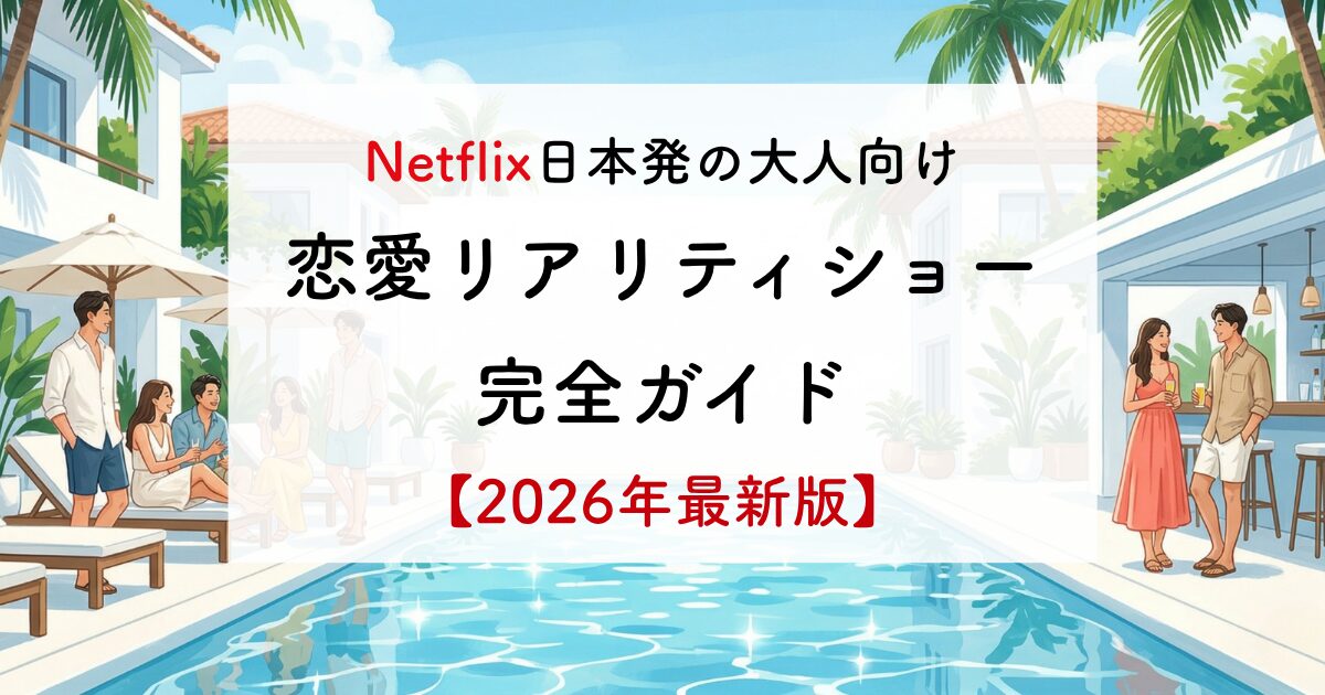 Netflix日本発の大人向け 恋愛リアリティショー 完全ガイド 【2026年最新版】