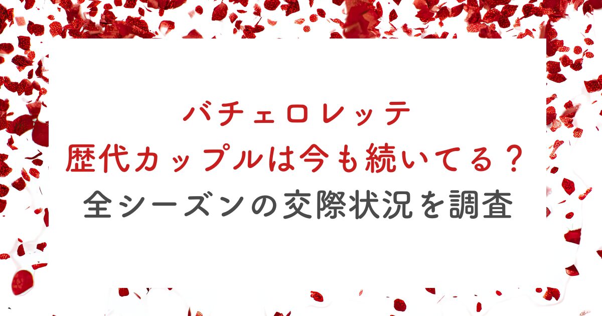 バチェロレッテ 歴代カップルは今も続いてる？全シーズンの交際状況を調査