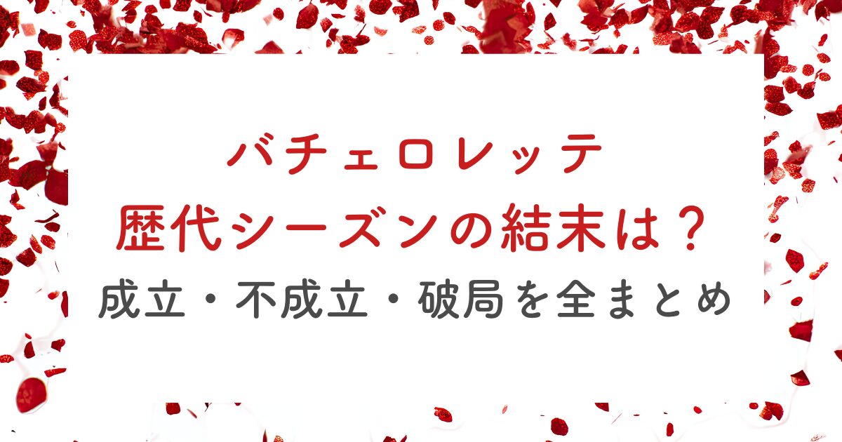 バチェロレッテ 歴代シーズンの結末は？ 成立・不成立・破局を全まとめ
