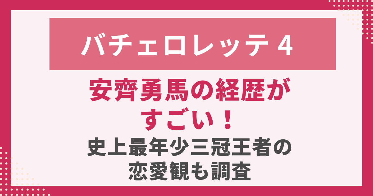 バチェロレッテ4 安齊勇馬の経歴がすごい！史上最年少三冠王者の恋愛観も調査