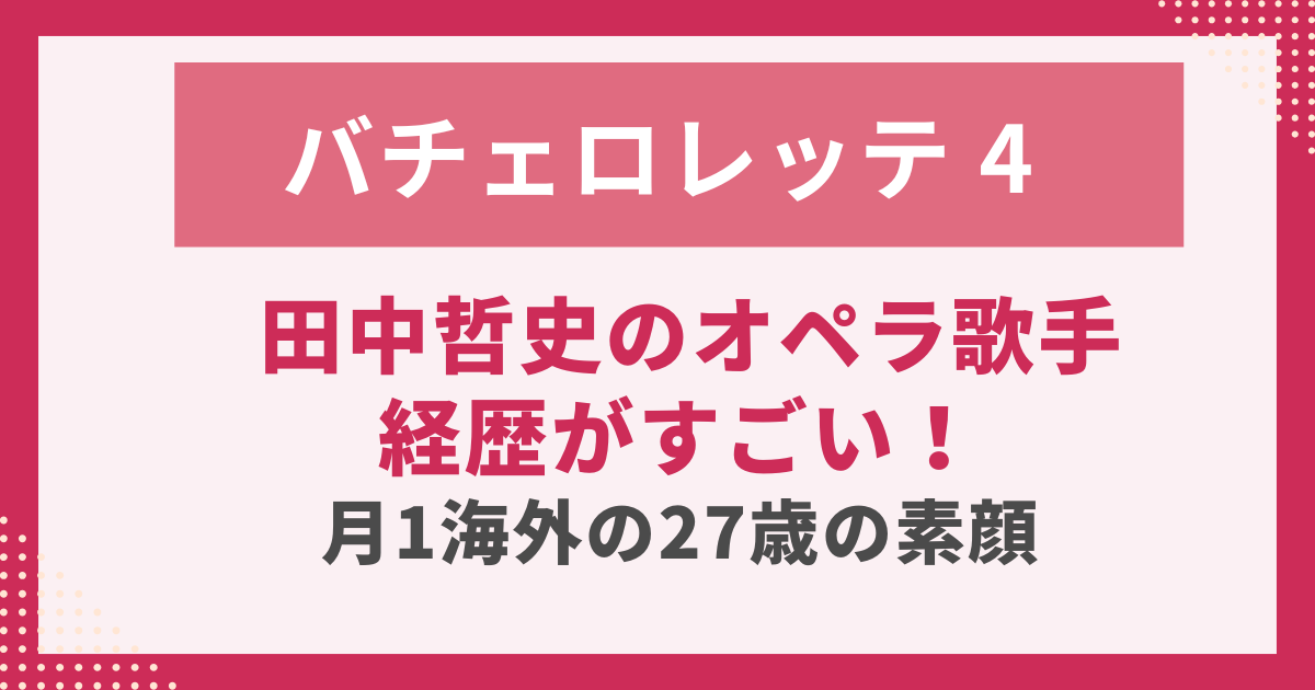 田中哲史のオペラ歌手 経歴がすごい！ 月1海外の27歳の素顔