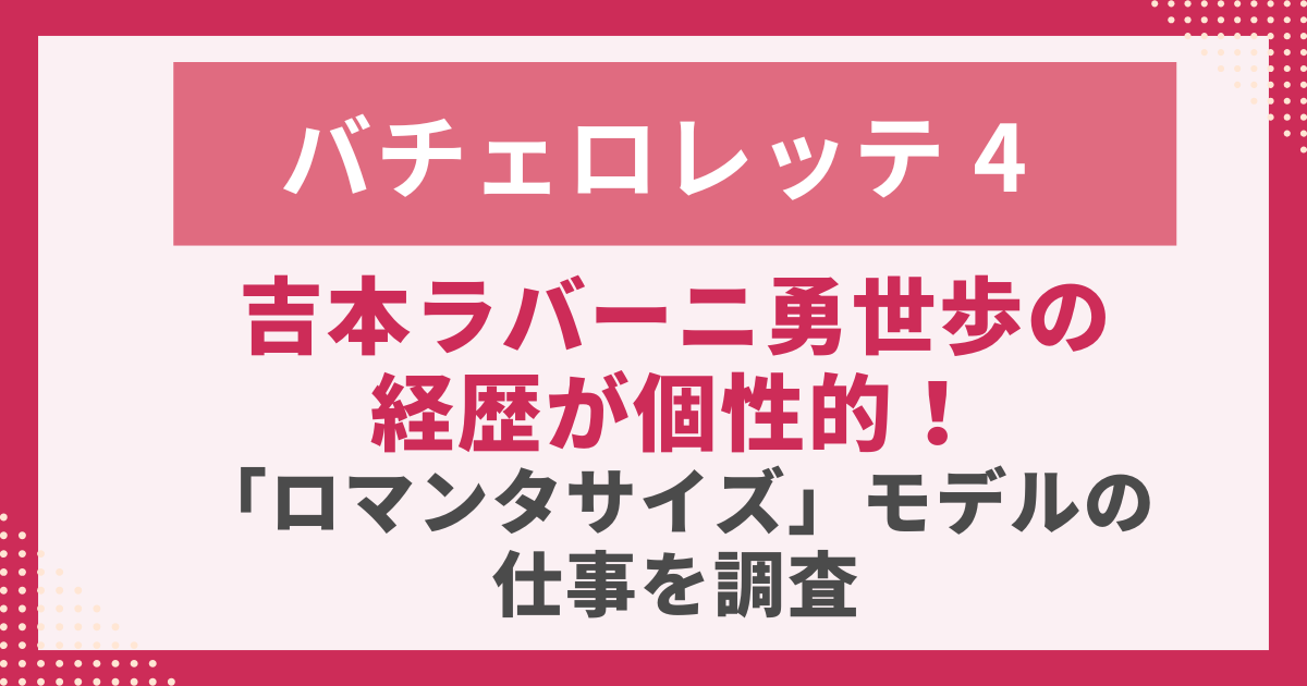 吉本ラバーニ勇世歩の 経歴が個性的！ 「ロマンタサイズ」モデルの仕事を調査