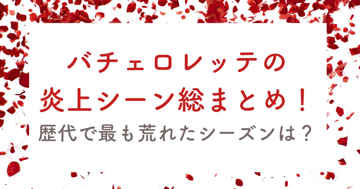 バチェロレッテの-炎上シーン総まとめ！-歴代で最も荒れたシーズンは？