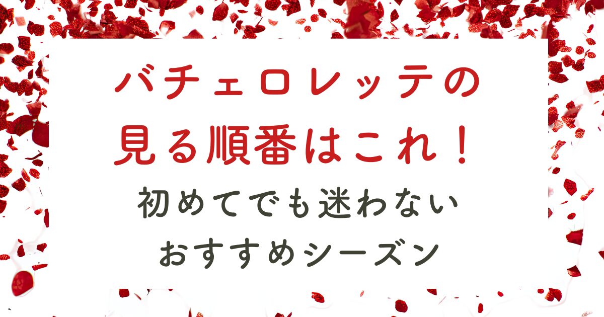 の 見る順番はこれ！ 初めてでも迷わない おすすめシーズン
