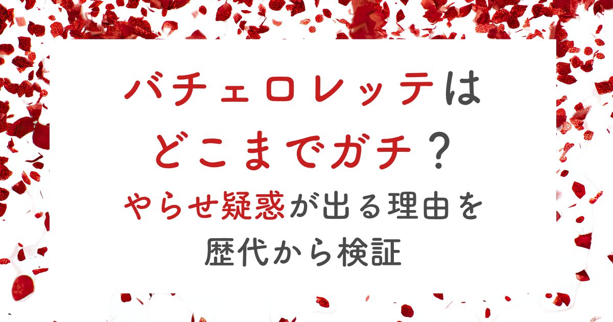 バチェロレッテは どこまでガチ？ やらせ疑惑が出る理由を 歴代から検証
