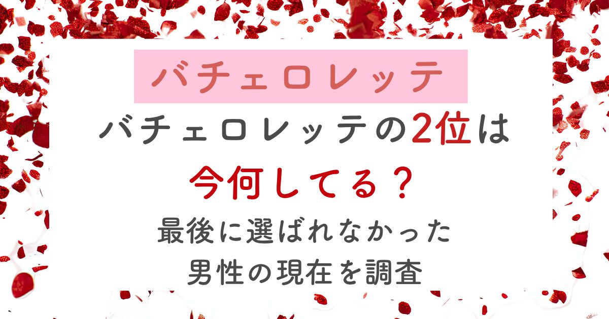 バチェロレッテの2位は 今何してる？ 最後に選ばれなかった 男性の現在を調査