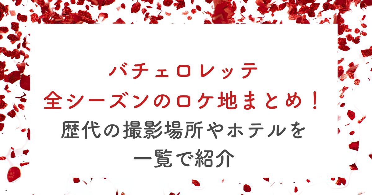 バチェロレッテ全シーズンのロケ地まとめ！歴代の撮影場所やホテルを一覧で紹介