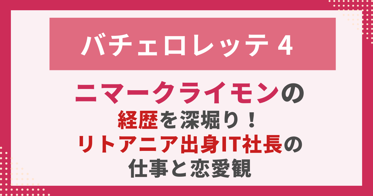 バチェロレッテ４ニマークライモンの 経歴を深堀り！ リトアニア出身IT社長の 仕事と恋愛観