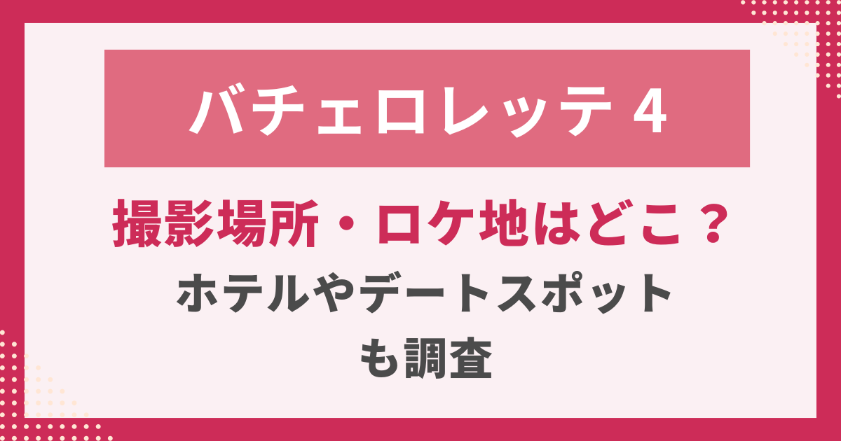 バチェロレッテ４撮影場所・ロケ地はどこ？ ホテルやデートスポット も調査