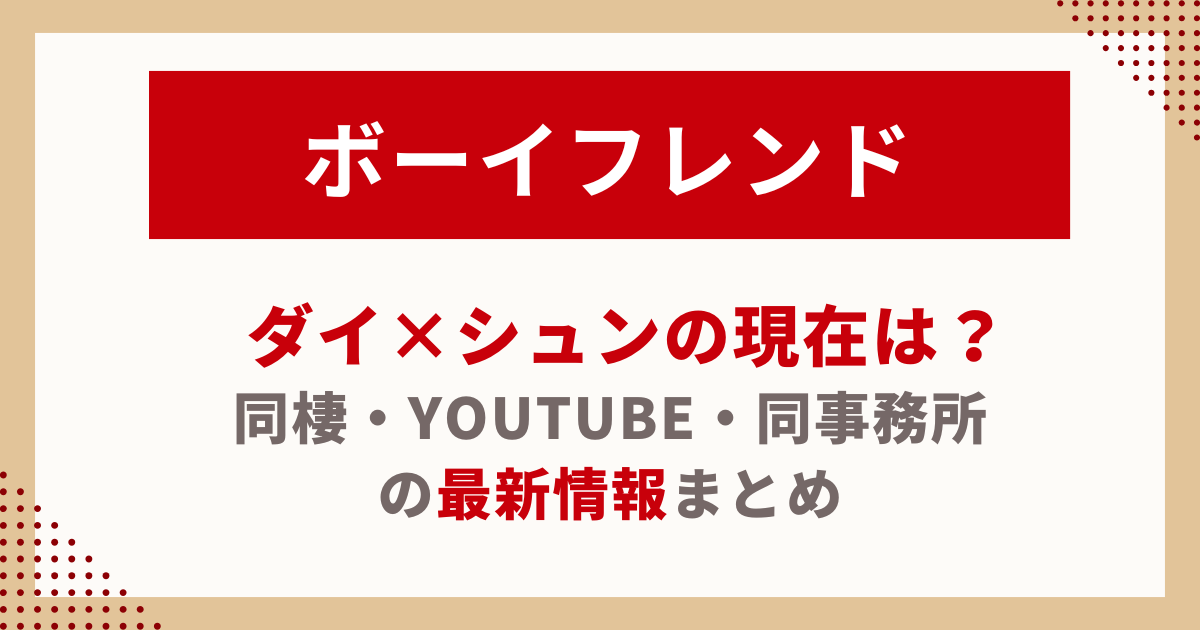 ボーイフレンド ダイ×シュンの現在は？同棲・YouTube・同事務所の最新情報まとめ