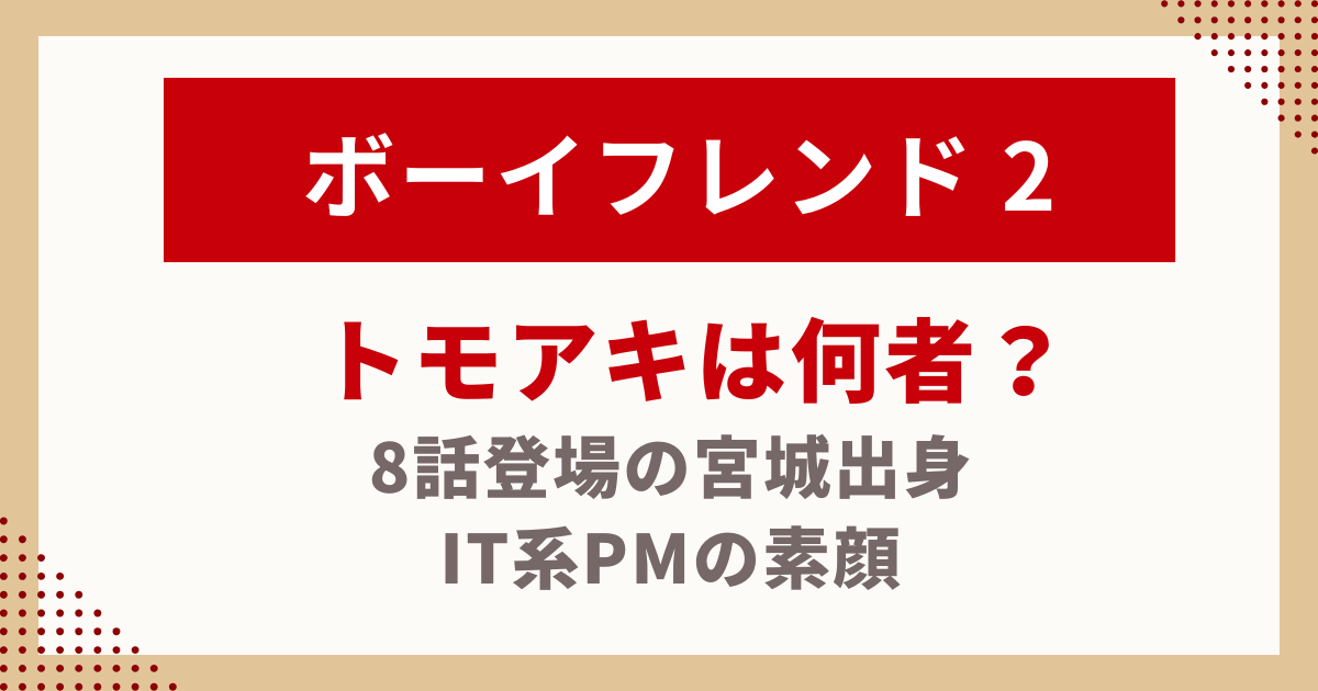 ボーイフレンド2トモアキは何者？-8話登場の宮城出身-IT系PMの素顔