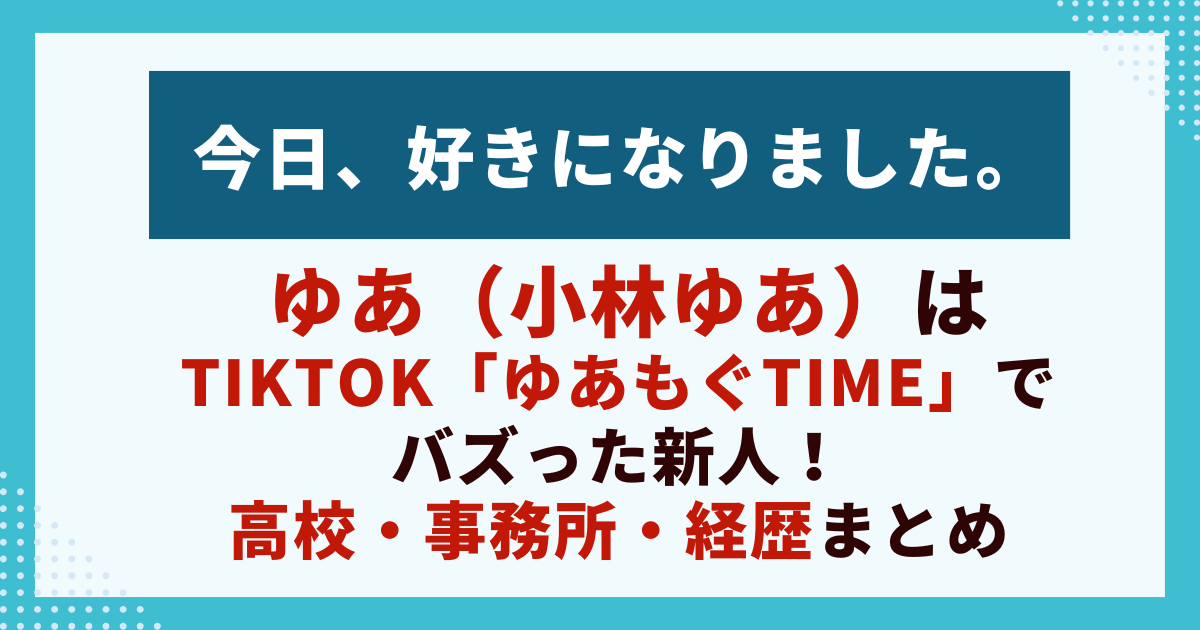 ゆあ（小林ゆあ）は TikTok「ゆあもぐtime」でバズった新人！ 高校・事務所・経歴まとめ