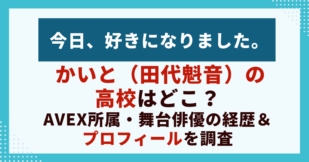 今日、好きになりました.かいと（田代魁音）の高校はどこ？avex所属・舞台俳優の経歴＆プロフィールを調査
