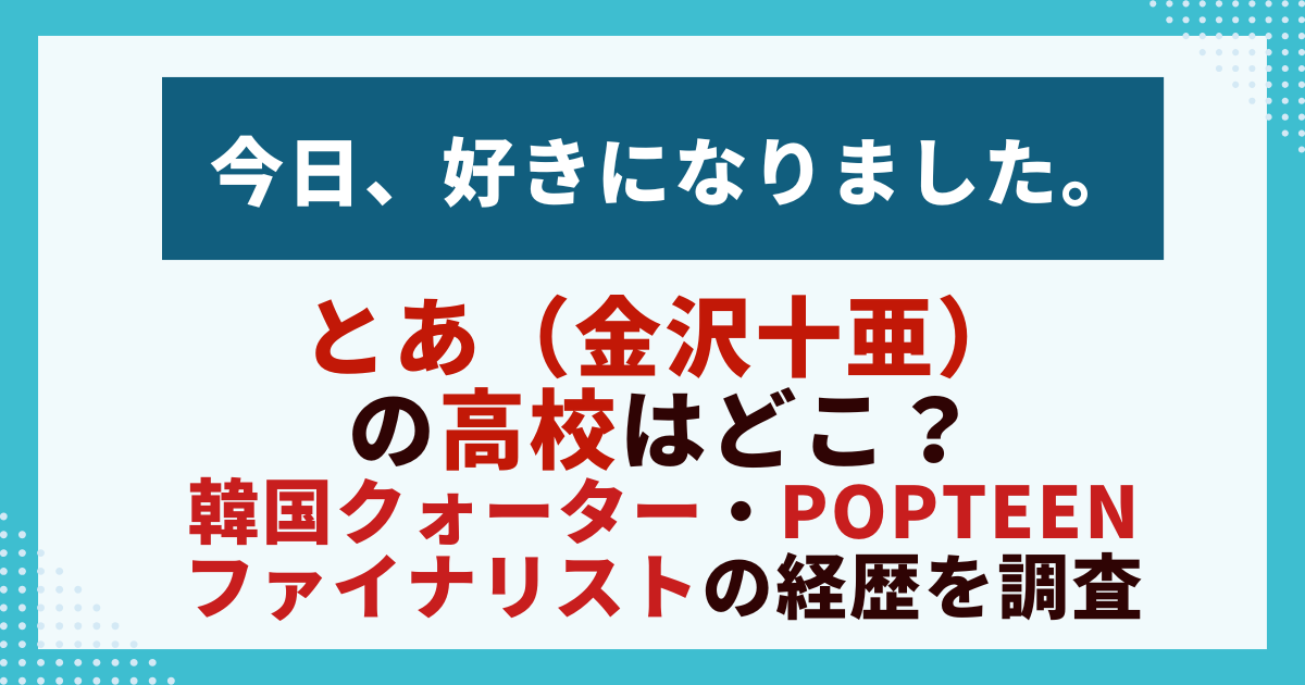 とあ（金沢十亜） の高校はどこ？ 韓国クォーター・Popteen ファイナリストの経歴を調査