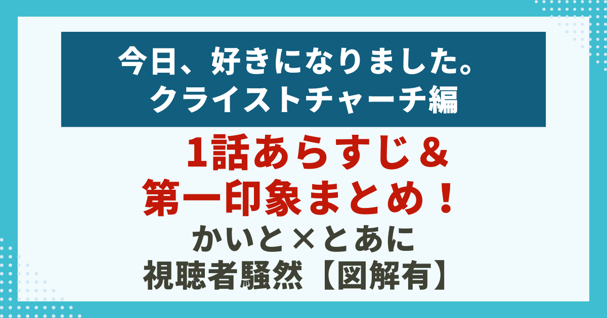 今日、好きになりました。 クライストチャーチ編1話あらすじ＆ 第一印象まとめ！ かいと×とあに 視聴者騒然【図解有】