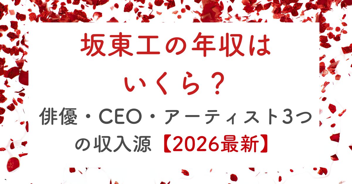 坂東工の年収はいくら？俳優・CEO・アーティスト3つの収入源【2026】